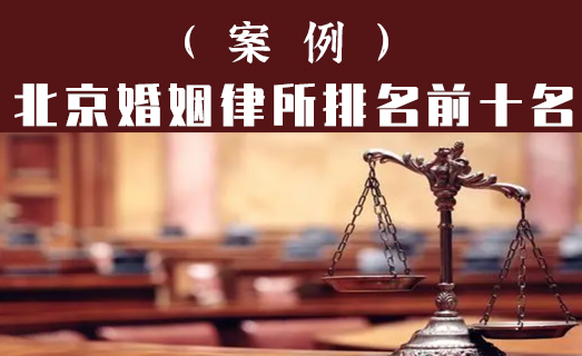 北京婚姻律师事务所排名前十名：知名律师经典婚姻胜诉案例 